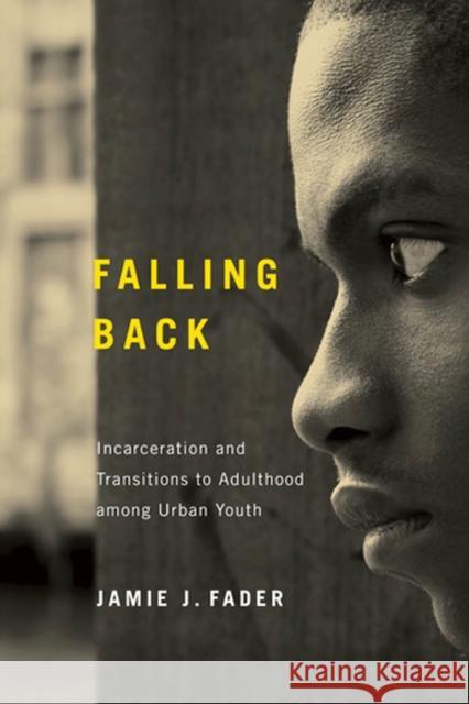 Falling Back: Incarceration and Transitions to Adulthood among Urban Youth Fader, Jamie J. 9780813560731 Rutgers University Press