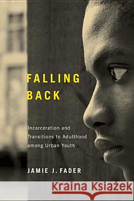 Falling Back: Incarceration and Transitions to Adulthood among Urban Youth Fader, Jamie J. 9780813560748 Rutgers University Press