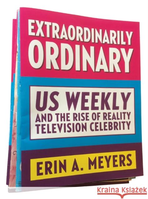 Extraordinarily Ordinary: Us Weekly and the Rise of Reality Television Celebrity Erin A. Meyers 9780813599427 Rutgers University Press