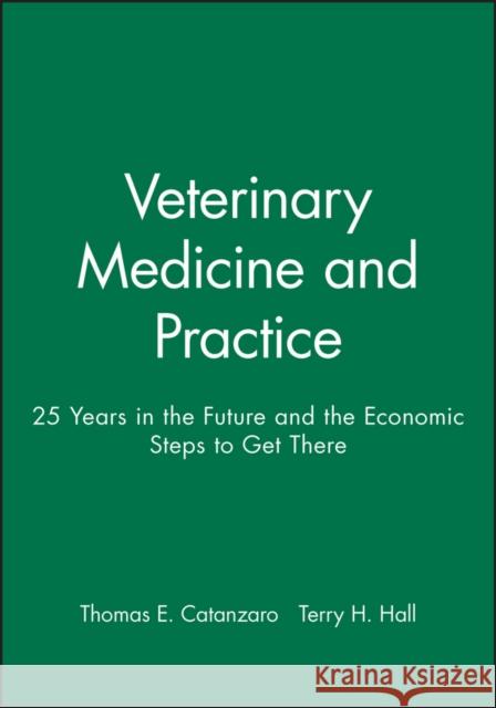 Veterinary Medicine and Practice: 25 Years in the Future and the Economic Steps to Get There Catanzaro, Thomas E. 9780813801841 Blackwell Publishing Professional