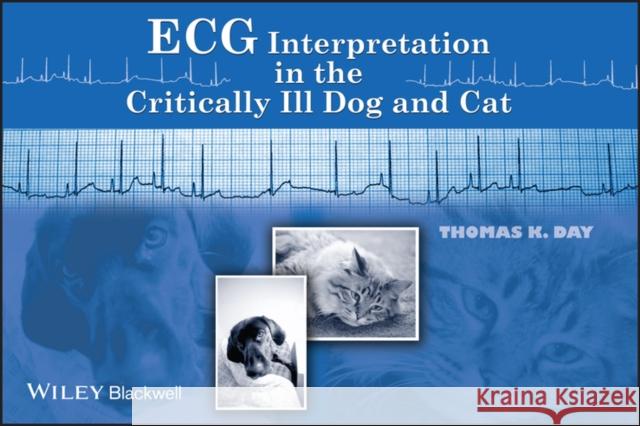 ECG Interpretation in the Critically Ill Dog and Cat Thomas K. Day 9780813809014 Blackwell Publishers