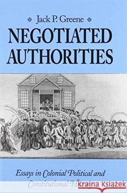 Negotiated Authorities: Essays in Colonial Political and Constitutional History Greene, Jack P. 9780813915173 University of Virginia Press