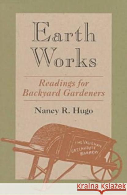 Earth Works: Readings for Backyard Gardeners Hugo, Nancy Ross 9780813918310 University of Virginia Press
