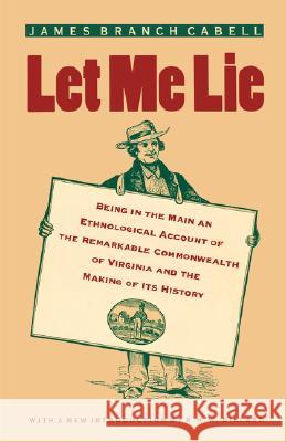 Let Me Lie: Being in the Main an Ethnological Account of the Remarkable Commonwealth of Virginia and the Making of Its History Cabell, James Branch 9780813920436 University of Virginia Press