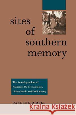 Sites of Southern Memory: The Autobiographies of Katharine Du Pre Lumpkin, Lillian Smith, and Pauli Murray Darlene O'Dell 9780813920726 University of Virginia Press