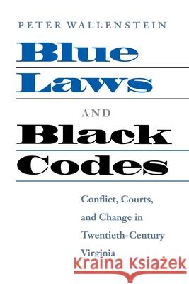 Blue Laws and Black Codes: Conflict, Courts, and Change in Twentieth-Century Virginia Peter Wallenstein 9780813922614 University of Virginia Press