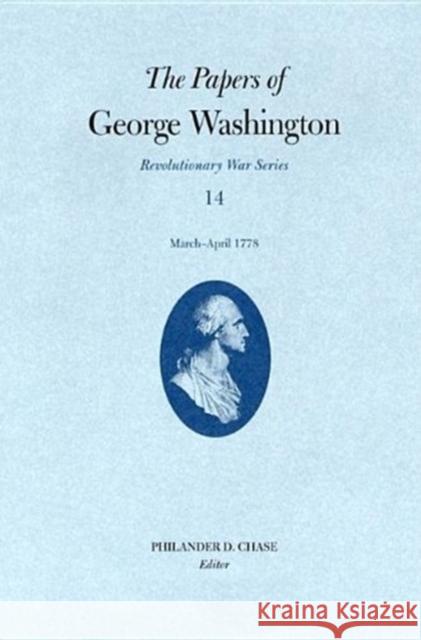 The Papers of George Washington, Revolutionary War Volume 14: March-April 1778 George Washington Philander D. Chase David R. Hoth 9780813922829