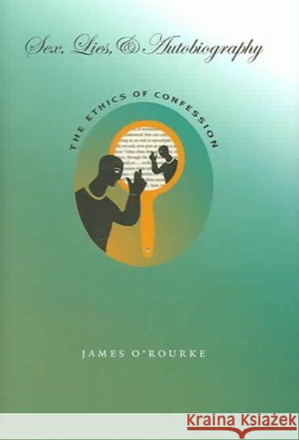 Sex, Lies, and Autobiography: The Ethics of Confession O'Rourke, James 9780813925127 University of Virginia Press