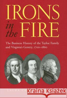 Irons in the Fire: The Business History of the Tayloe Family and Virginia's Gentry, 1700-1860 Kamoie, Laura Croghan 9780813926377 University of Virginia Press