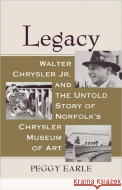 Legacy: Walter Chrysler Jr. and the Untold Story of Norfolk's Chrysler Museum of Art Earle, Peggy 9780813927183 Not Avail
