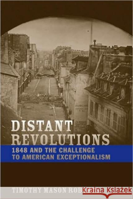 Distant Revolutions: 1848 and the Challenge to American Exceptionalism Roberts, Timothy Mason 9780813927992