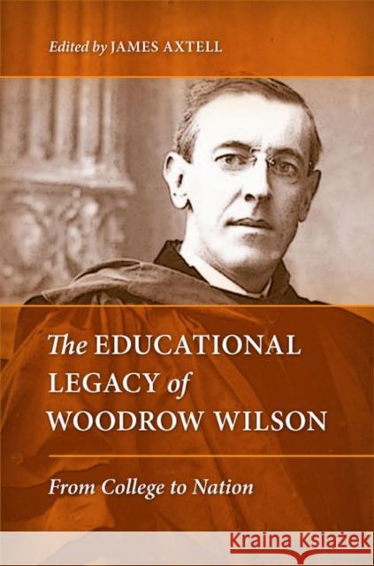 The Educational Legacy of Woodrow Wilson: From College to Nation Axtell, James 9780813931944 University of Virginia Press
