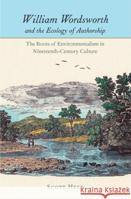 William Wordsworth and the Ecology of Authorship: The Roots of Environmentalism in Nineteenth-Century Culture Hess, Scott 9780813932323
