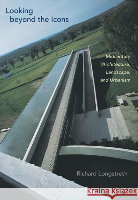 Looking Beyond the Icons: Midcentury Architecture, Landscape, and Urbanism Richard Longstreth 9780813936437