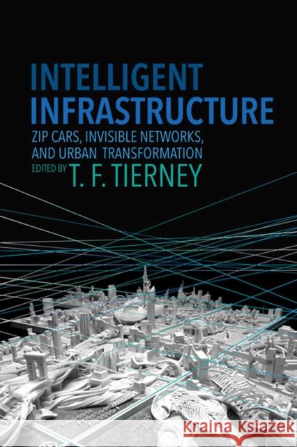 Intelligent Infrastructure: Zip Cars, Invisible Networks, and Urban Transformation Tierney, T. F. 9780813939483 University of Virginia Press