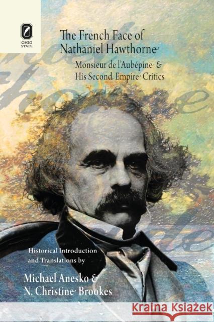 The French Face of Nathaniel Hawthorne: Monsieur de l'Aubépine and His Second Empire Critics Michael Anesko, N Christine Brookes 9780814256077 Ohio State University Press