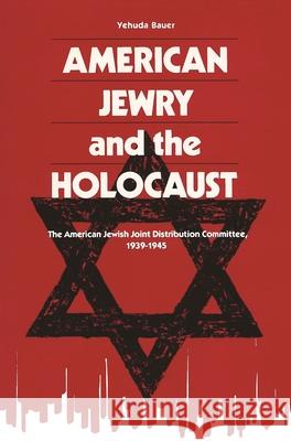 American Jewry and the Holocaust: The American Jewish Joint Distribution Committee, 1939-1945 Yehuda Bauer 9780814343487