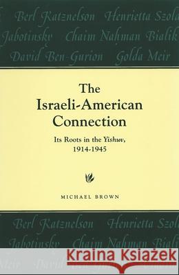 The Israeli-American Connection: Its Roots in the Yishuv, 1914-1945 Michael Brown 9780814344590