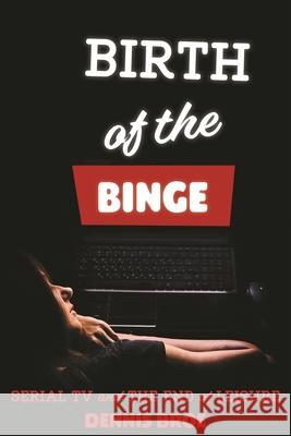 Birth of the Binge: Serial TV and the End of Leisure Dennis Broe 9780814345269 Wayne State University Press