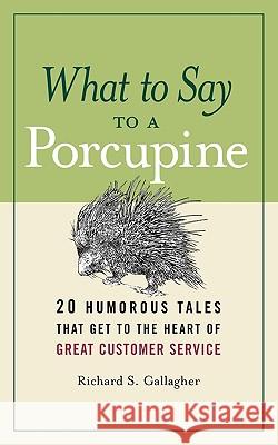 What to Say to a Porcupine: 20 Humorous Tales That Get to the Heart of Great Customer Service Gallagher, Richard S. 9780814416792 AMACOM/American Management Association