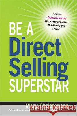 Be a Direct Selling Superstar: Achieve Financial Freedom for Yourself and Others as a Direct Sales Leader Mary Christensen 9780814432075