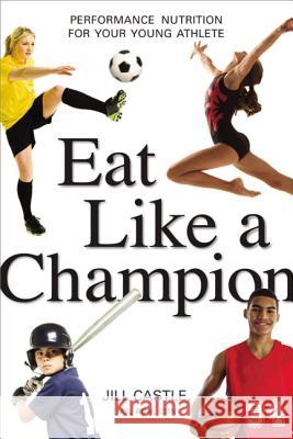 Eat Like a Champion: Performance Nutrition for Your Young Athlete Jill Castle 9780814436226 AMACOM/American Management Association