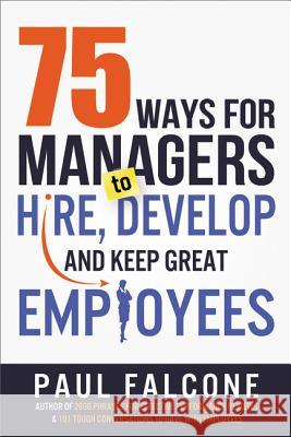 75 Ways for Managers to Hire, Develop, and Keep Great Employees Paul Falcone 9780814436691 Amacom