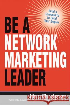 Be a Network Marketing Leader: Build a Community to Build Your Empire Mary Christensen 9780814436820