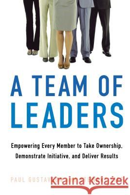 A Team of Leaders: Empowering Every Member to Take Ownership, Demonstrate Initiative, and Deliver Results Paul Gustavson Stewart Liff 9780814438350