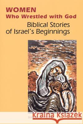 Women Who Wrestled with God: Biblical Stories of Israel's Beginnings Irmtraud Fischer Linda M. Maloney 9780814651605 Liturgical Press