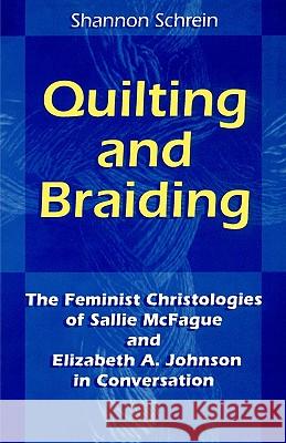 Quilting and Braiding: The Feminist Christologies of Sallie McFague and Elizabeth A. Johnson in Conversation Schrein, Shannon 9780814658765 Liturgical Press