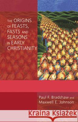 Origins of Feasts, Fasts, and Seasons in Early Christianity Bradshaw, Paul F. 9780814662441 Liturgical Press