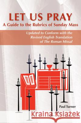 Let Us Pray: A Guide to the Rubrics of Sunday Mass Paul Turner 9780814662700