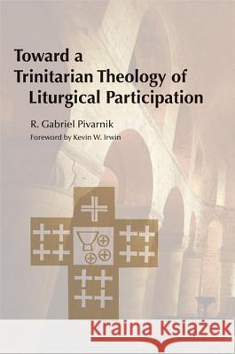 Toward a Trinitarian Theology of Liturgical Participation R. Gabriel Pivarnik, Rev. Msgr. Kevin W. Irwin 9780814662854 Liturgical Press