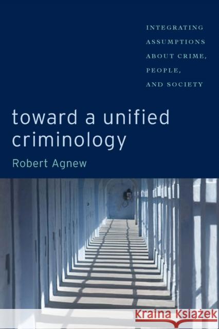 Toward a Unified Criminology: Integrating Assumptions about Crime, People and Society Agnew, Robert 9780814705087 New York University Press