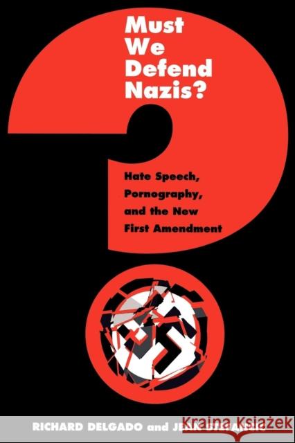 Must We Defend Nazis?: Hate Speech, Pornography and the New First Amendment Richard Delgado Jean Stefancic 9780814718582