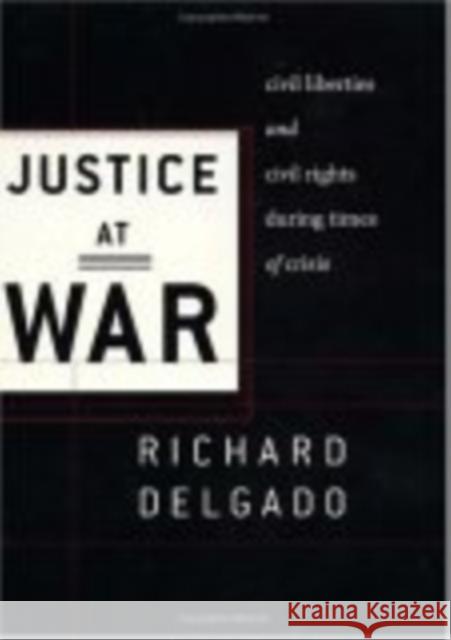 Justice at War: Civil Liberties and Civil Rights During Times of Crisis Delgado, Richard 9780814719558