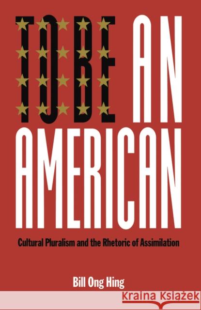 To Be an American: Cultural Pluralism and the Rhetoric of Assimilation Bill Ong Hing 9780814735237 New York University Press