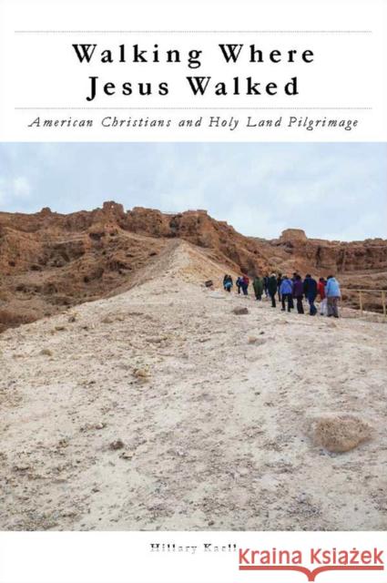 Walking Where Jesus Walked: American Christians and Holy Land Pilgrimage Kaell, Hillary 9780814738368 New York University Press