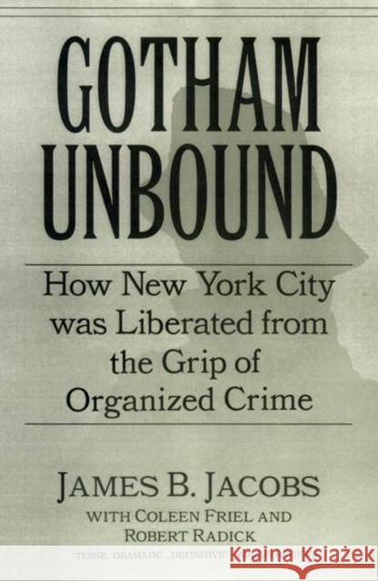 Gotham Unbound: How New York City Was Liberated from the Grip of Organized Crime James B. Jacobs Coleen Friel Robert Raddick 9780814742464 New York University Press