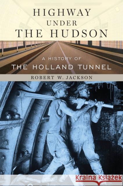 Highway Under the Hudson: A History of the Holland Tunnel Jackson, Robert W. 9780814742990 New York University Press
