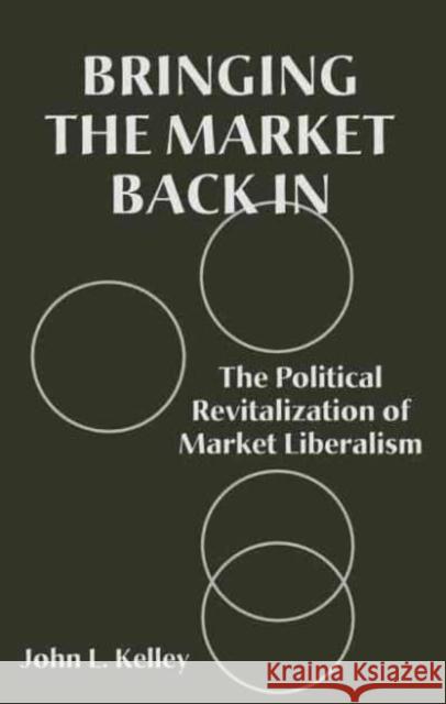 Bringing the Market Back in: The Political Revitalization of Market Liberalism John L. Kelley 9780814746882 New York University Press