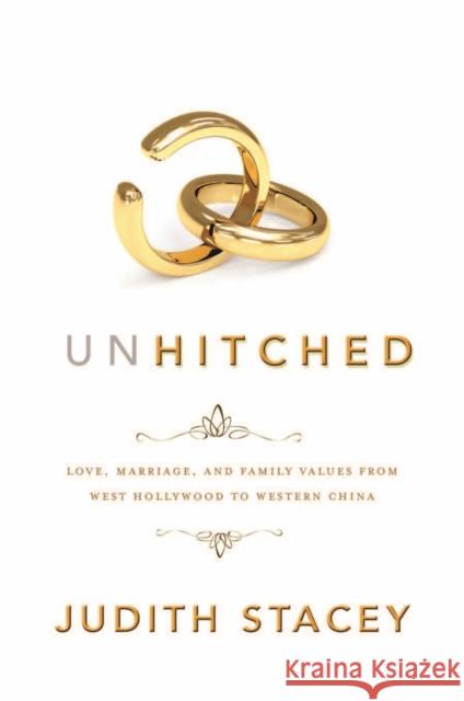 Unhitched: Love, Marriage, and Family Values from West Hollywood to Western China Stacey, Judith 9780814783825 New York University Press