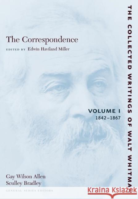 The Correspondence: Volume I: 1842-1867 Walt Whitman Edwin Haviland Miller 9780814794210