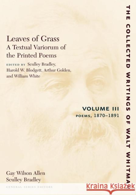 Leaves of Grass, a Textual Variorum of the Printed Poems: Volume III: Poems: 1870-1891 Whitman, Walt 9780814794449 New York University Press