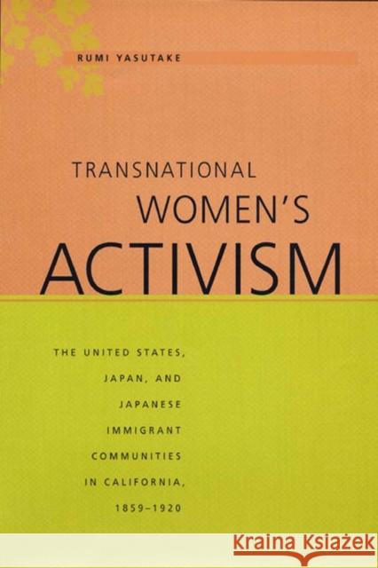 Transnational Women's Activism: The United States, Japan, and Japanese Immigrant Communities in California, 1859-1920 Rumi Yasutake 9780814797037 New York University Press