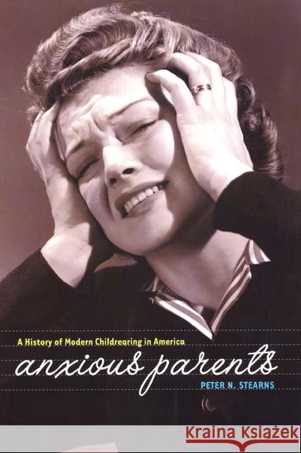 Anxious Parents: A History of Modern Childrearing in America Peter N. Stearns 9780814798294