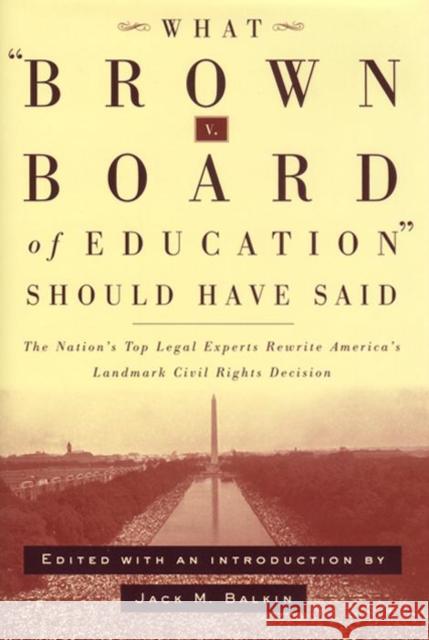 What Brown V. Board of Education Should Have Said: The Nation's Top Legal Experts Rewrite America's Landmark Civil Rights Decision Balkin, Jack M. 9780814798898 New York University Press