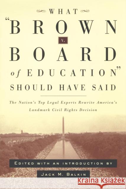 What Brown V. Board of Education Should Have Said: The Nation's Top Legal Experts Rewrite America's Landmark Civil Rights Decision Balkin, Jack M. 9780814798904 New York University Press