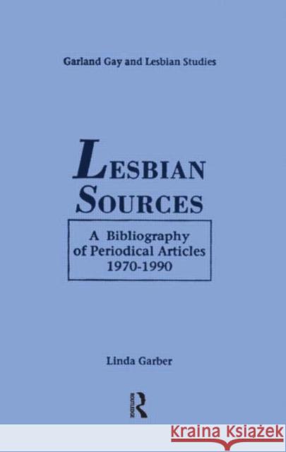 Lesbian Sources: A Bibliography of Periodical Articles, 1970-1990 Garber, Linda 9780815307822 Routledge